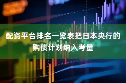 配资平台排名一览表把日本央行的购债计划纳入考量