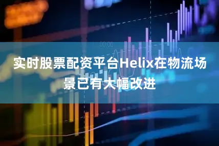 实时股票配资平台Helix在物流场景已有大幅改进