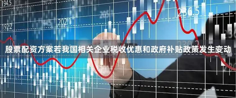股票配资方案若我国相关企业税收优惠和政府补贴政策发生变动