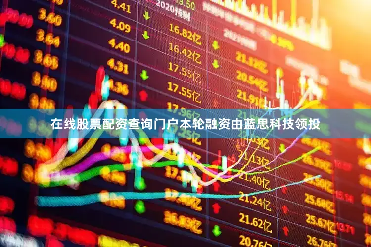 在线股票配资查询门户本轮融资由蓝思科技领投