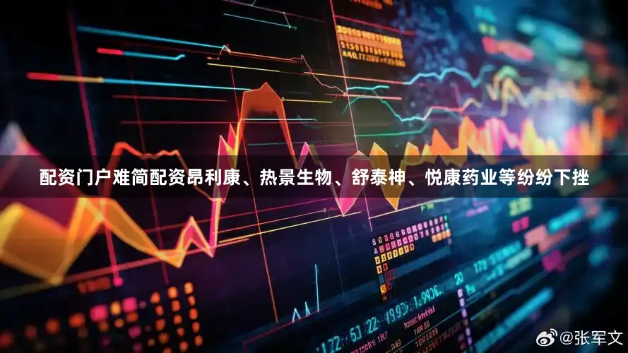 配资门户难简配资昂利康、热景生物、舒泰神、悦康药业等纷纷下挫