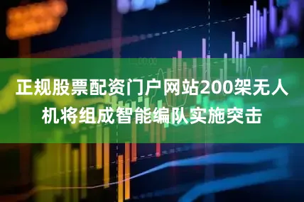 正规股票配资门户网站200架无人机将组成智能编队实施突击