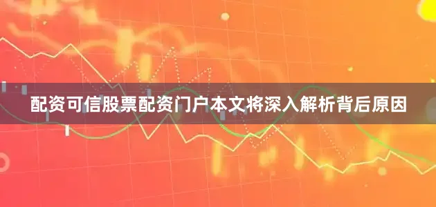 配资可信股票配资门户本文将深入解析背后原因