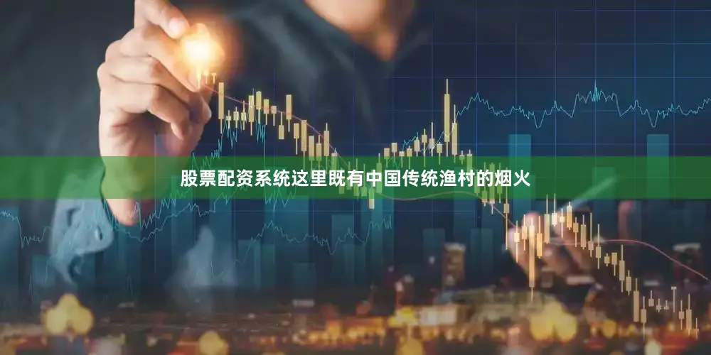 股票配资系统这里既有中国传统渔村的烟火